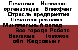 Печатник › Название организации ­ Бликфанг › Отрасль предприятия ­ Печатная реклама › Минимальный оклад ­ 45 000 - Все города Работа » Вакансии   . Томская обл.,Кедровый г.